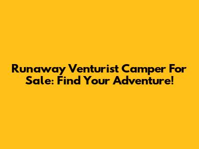 Runaway Venturist Camper For Sale: Find Your Adventure!
