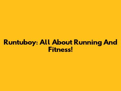 Runtuboy: All About Running And Fitness!