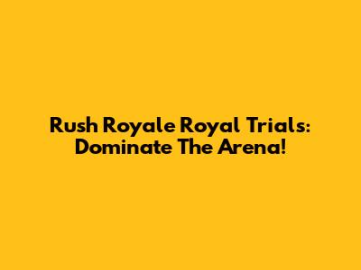 Rush Royale Royal Trials: Dominate The Arena!