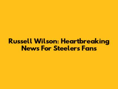 Russell Wilson: Heartbreaking News For Steelers Fans