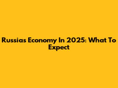 Russia's Economy In 2025: What To Expect