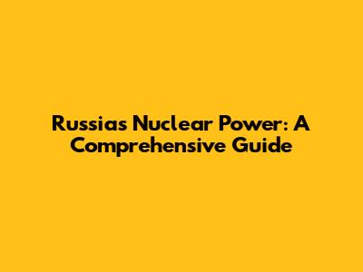 Russia's Nuclear Power: A Comprehensive Guide