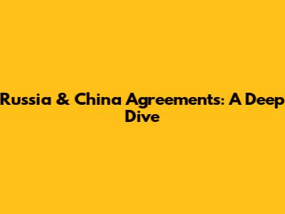 Russia & China Agreements: A Deep Dive