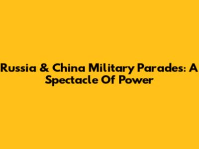 Russia & China Military Parades: A Spectacle Of Power