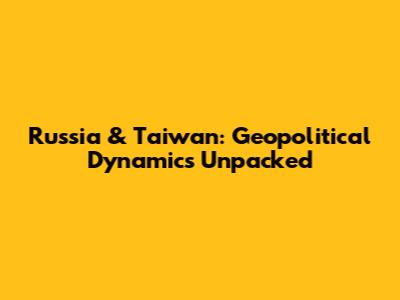 Russia & Taiwan: Geopolitical Dynamics Unpacked