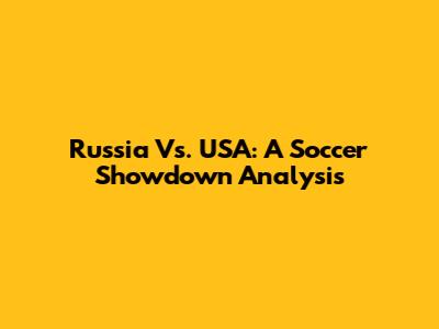 Russia Vs. USA: A Soccer Showdown Analysis