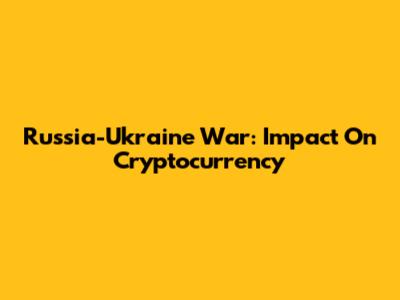 Russia-Ukraine War: Impact On Cryptocurrency