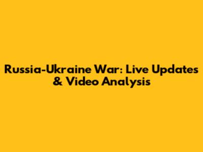 Russia-Ukraine War: Live Updates & Video Analysis
