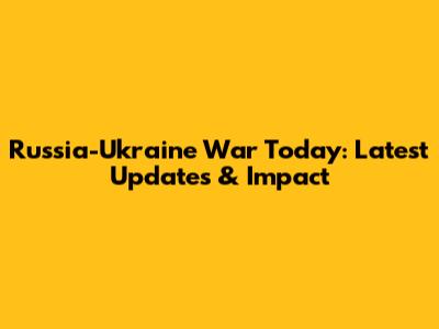 Russia-Ukraine War Today: Latest Updates & Impact