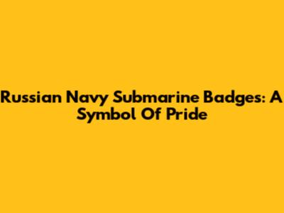 Russian Navy Submarine Badges: A Symbol Of Pride