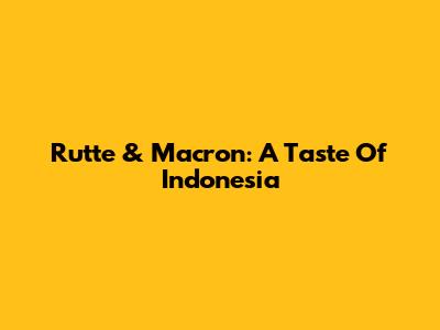 Rutte & Macron: A Taste Of Indonesia