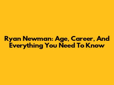 Ryan Newman: Age, Career, And Everything You Need To Know