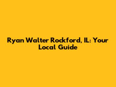 Ryan Walter Rockford, IL: Your Local Guide