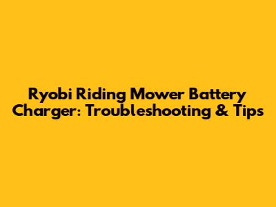 Ryobi Riding Mower Battery Charger: Troubleshooting & Tips