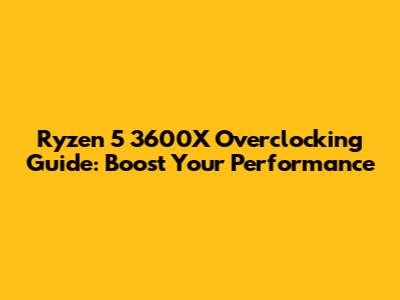 Ryzen 5 3600X Overclocking Guide: Boost Your Performance