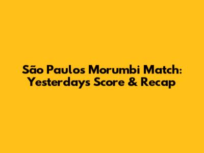São Paulo's Morumbi Match: Yesterday's Score & Recap