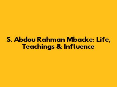S. Abdou Rahman Mbacke: Life, Teachings & Influence
