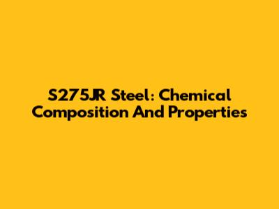 S275JR Steel: Chemical Composition And Properties
