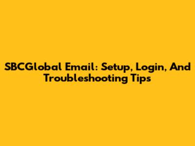 SBCGlobal Email: Setup, Login, And Troubleshooting Tips