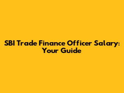 SBI Trade Finance Officer Salary: Your Guide