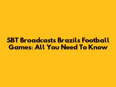 SBT Broadcasts Brazil's Football Games: All You Need To Know