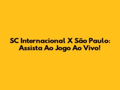 SC Internacional X São Paulo: Assista Ao Jogo Ao Vivo!