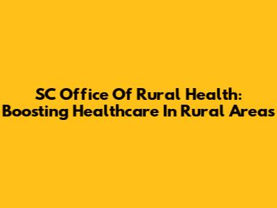 SC Office Of Rural Health: Boosting Healthcare In Rural Areas