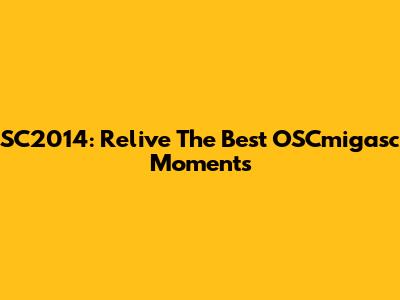 SC2014: Relive The Best OSCmigasc Moments