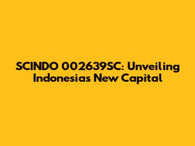 SCINDO 002639SC: Unveiling Indonesia's New Capital