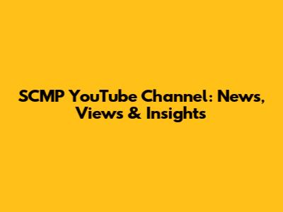 SCMP YouTube Channel: News, Views & Insights