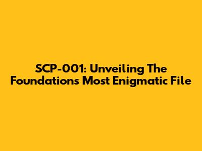 SCP-001: Unveiling The Foundation's Most Enigmatic File