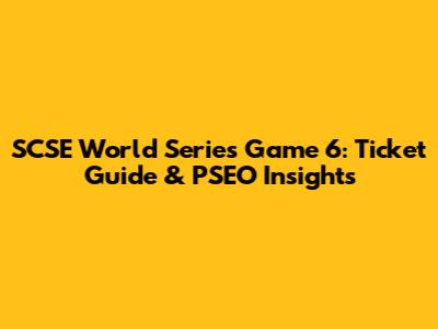 SCSE World Series Game 6: Ticket Guide & PSEO Insights