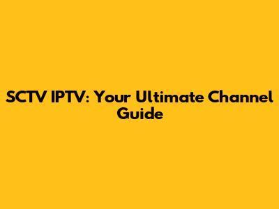 SCTV IPTV: Your Ultimate Channel Guide