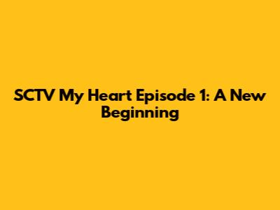 SCTV My Heart Episode 1: A New Beginning