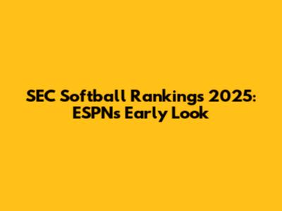 SEC Softball Rankings 2025: ESPN's Early Look