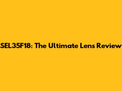 SEL35F18: The Ultimate Lens Review