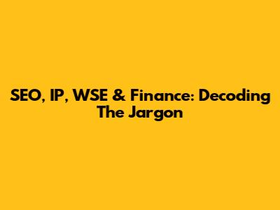 SEO, IP, WSE & Finance: Decoding The Jargon