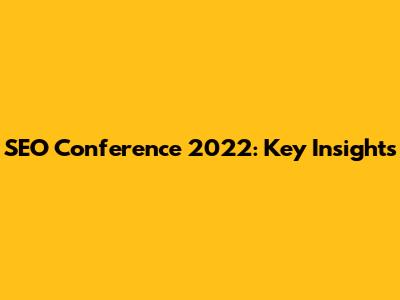 SEO Conference 2022: Key Insights