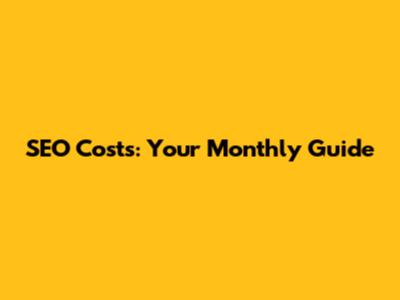 SEO Costs: Your Monthly Guide