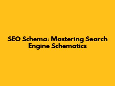 SEO Schema: Mastering Search Engine Schematics