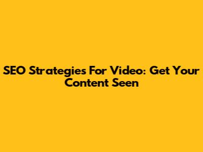 SEO Strategies For Video: Get Your Content Seen