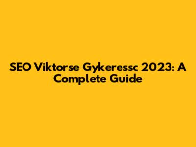 SEO Viktorse Gykeressc 2023: A Complete Guide
