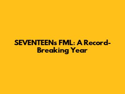 SEVENTEEN's 'FML': A Record-Breaking Year