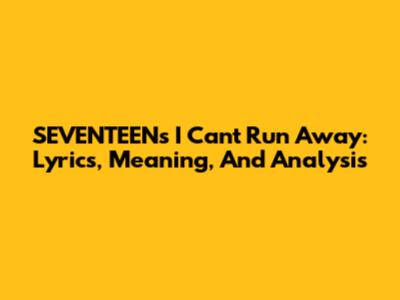 SEVENTEEN's 'I Can't Run Away': Lyrics, Meaning, And Analysis