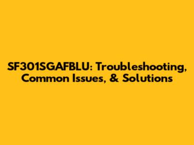 SF301SGAFBLU: Troubleshooting, Common Issues, & Solutions