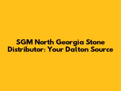 SGM North Georgia Stone Distributor: Your Dalton Source