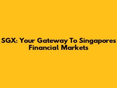 SGX: Your Gateway To Singapore's Financial Markets