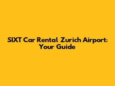 SIXT Car Rental Zurich Airport: Your Guide