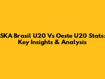 SKA Brasil U20 Vs Oeste U20 Stats: Key Insights & Analysis