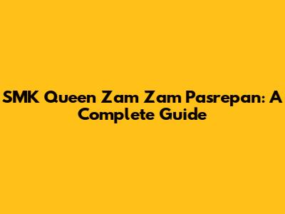 SMK Queen Zam Zam Pasrepan: A Complete Guide